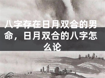 八字存在日月双合的男命，日月双合的八字怎么论