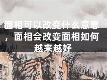 面相可以改变什么意思，面相会改变面相如何越来越好