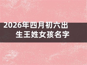 2026年四月初六出生王姓女孩名字