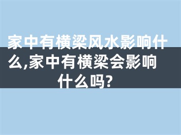 家中有横梁风水影响什么,家中有横梁会影响什么吗?