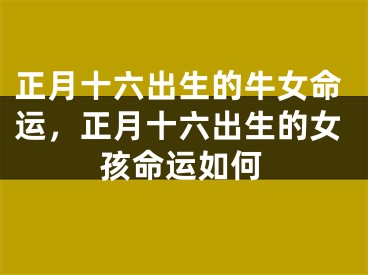 正月十六出生的牛女命运，正月十六出生的女孩命运如何