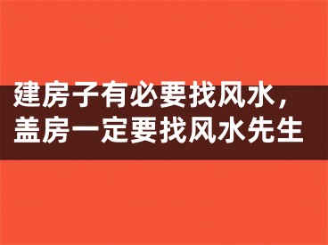 建房子有必要找风水，盖房一定要找风水先生