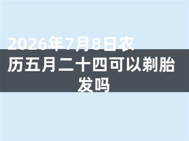 2026年7月8日农历五月二十四可以剃胎发吗
