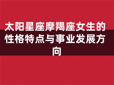 太阳星座摩羯座女生的性格特点与事业发展方向