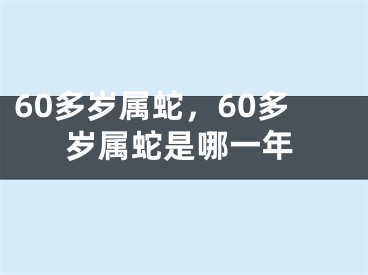 60多岁属蛇，60多岁属蛇是哪一年