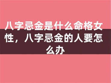 八字忌金是什么命格女性，八字忌金的人要怎么办
