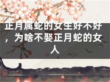 正月属蛇的女生好不好，为啥不娶正月蛇的女人