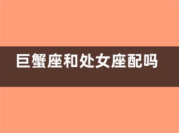 巨蟹座和处女座配吗