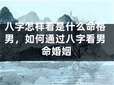 八字怎样看是什么命格男，如何通过八字看男命婚姻