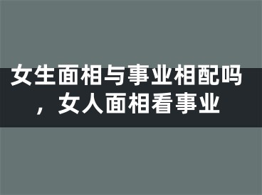 女生面相与事业相配吗，女人面相看事业