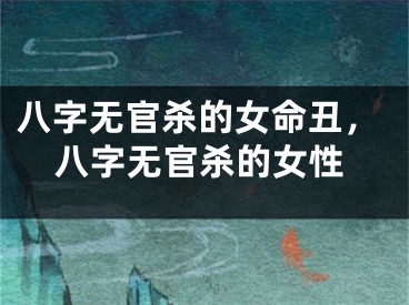 八字无官杀的女命丑，八字无官杀的女性