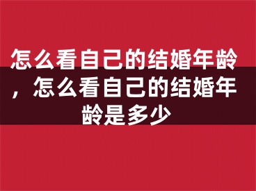 怎么看自己的结婚年龄，怎么看自己的结婚年龄是多少