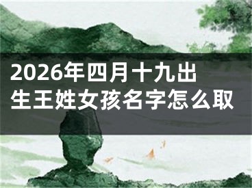 2026年四月十九出生王姓女孩名字怎么取