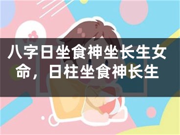 八字日坐食神坐长生女命，日柱坐食神长生