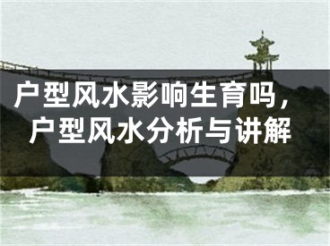 户型风水影响生育吗，户型风水分析与讲解