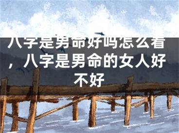 八字是男命好吗怎么看，八字是男命的女人好不好