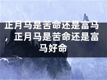 正月马是苦命还是富马，正月马是苦命还是富马好命