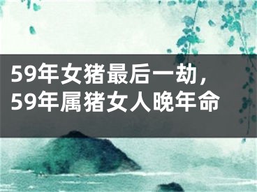 59年女猪最后一劫，59年属猪女人晚年命