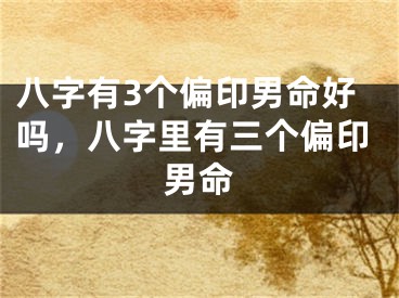 八字有3个偏印男命好吗，八字里有三个偏印男命