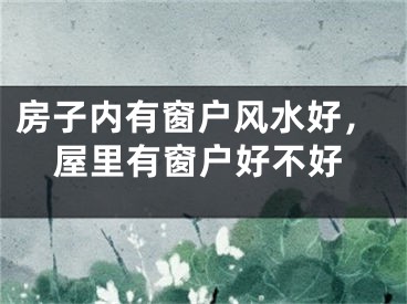 房子内有窗户风水好，屋里有窗户好不好