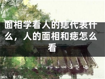面相学看人的痣代表什么，人的面相和痣怎么看