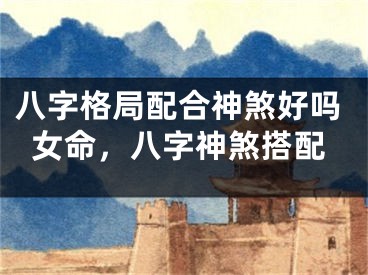 八字格局配合神煞好吗女命，八字神煞搭配