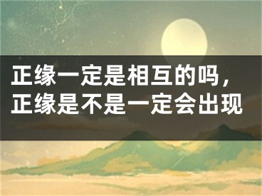 正缘一定是相互的吗，正缘是不是一定会出现