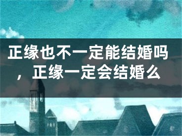 正缘也不一定能结婚吗，正缘一定会结婚么