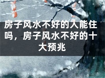 房子风水不好的人能住吗，房子风水不好的十大预兆