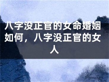 八字没正官的女命婚姻如何，八字没正官的女人