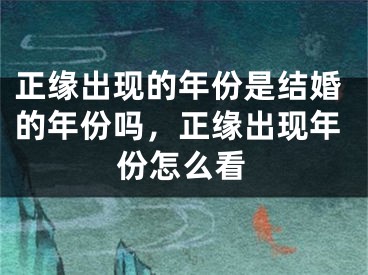 正缘出现的年份是结婚的年份吗，正缘出现年份怎么看