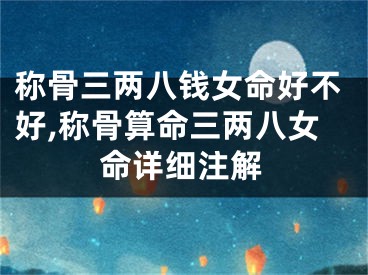 称骨三两八钱女命好不好,称骨算命三两八女命详细注解