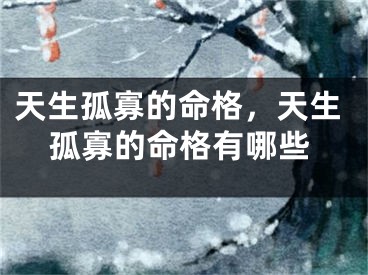天生孤寡的命格，天生孤寡的命格有哪些