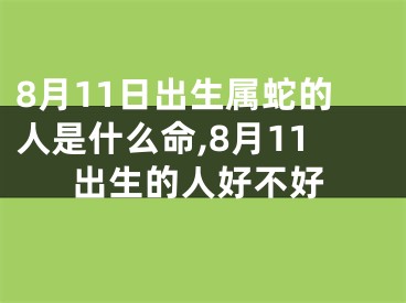 8月11日出生属蛇的人是什么命,8月11出生的人好不好