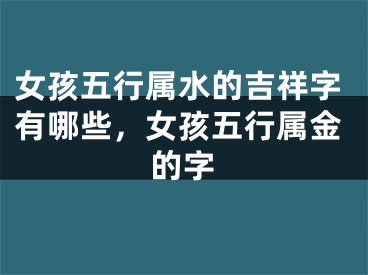 女孩五行属水的吉祥字有哪些，女孩五行属金的字
