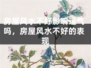 房屋风水不好影响运气吗，房屋风水不好的表现