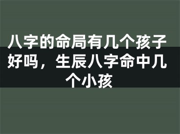 八字的命局有几个孩子好吗，生辰八字命中几个小孩