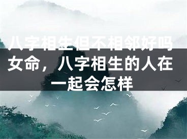 八字相生但不相邻好吗女命，八字相生的人在一起会怎样