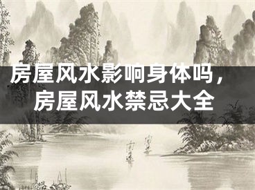 房屋风水影响身体吗，房屋风水禁忌大全