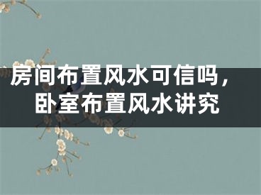 房间布置风水可信吗，卧室布置风水讲究