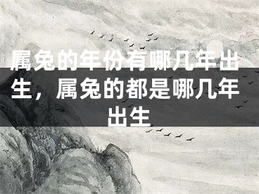 属兔的年份有哪几年出生，属兔的都是哪几年出生