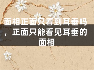 面相正面只看到耳垂吗，正面只能看见耳垂的面相