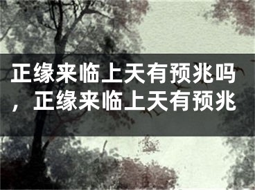 正缘来临上天有预兆吗，正缘来临上天有预兆