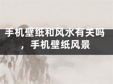 手机壁纸和风水有关吗，手机壁纸风景