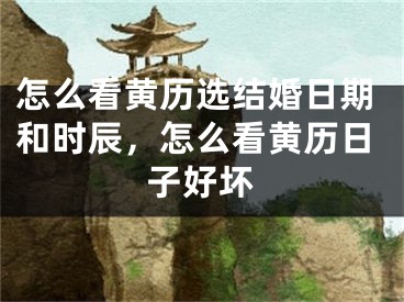怎么看黄历选结婚日期和时辰，怎么看黄历日子好坏