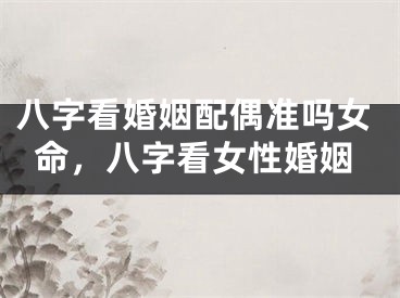 八字看婚姻配偶准吗女命，八字看女性婚姻