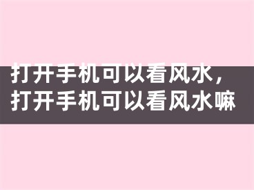 打开手机可以看风水，打开手机可以看风水嘛
