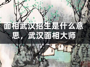 面相武汉招生是什么意思，武汉面相大师