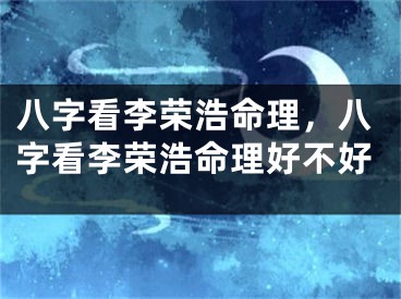 八字看李荣浩命理，八字看李荣浩命理好不好