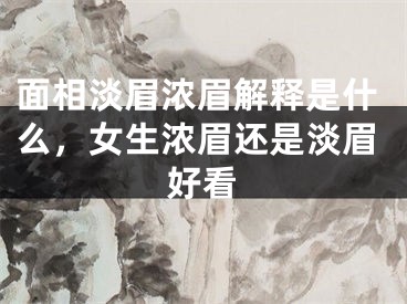 面相淡眉浓眉解释是什么，女生浓眉还是淡眉好看